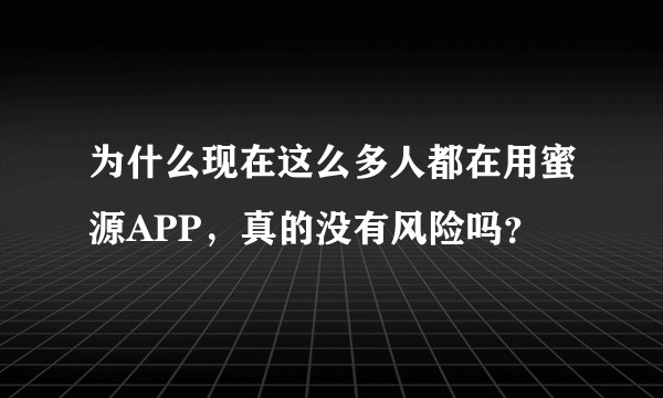 为什么现在这么多人都在用蜜源APP，真的没有风险吗？