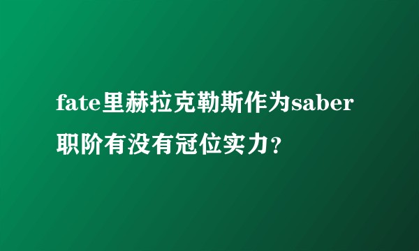 fate里赫拉克勒斯作为saber职阶有没有冠位实力？