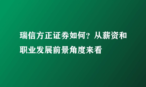 瑞信方正证券如何？从薪资和职业发展前景角度来看