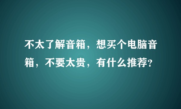 不太了解音箱,想买个电脑音箱,不要太贵,有什么推荐?