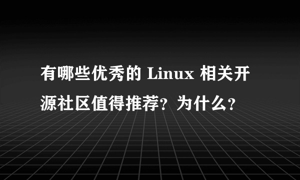 有哪些优秀的 Linux 相关开源社区值得推荐？为什么？
