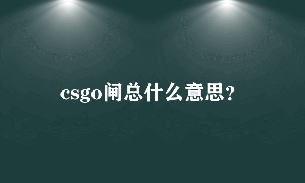csgo闸总什么意思？