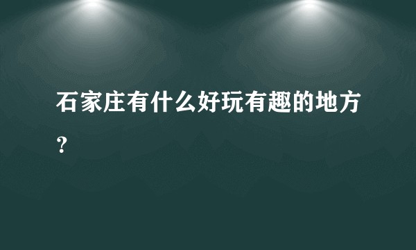 石家庄有什么好玩有趣的地方？