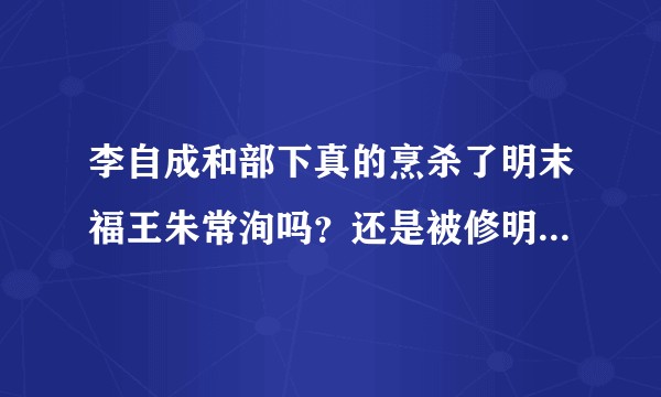 李自成和部下真的烹杀了明末福王朱常洵吗？还是被修明史的清朝所诬陷？