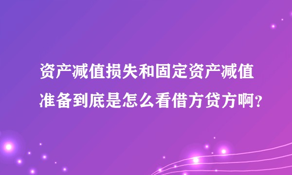 资产减值损失和固定资产减值准备到底是怎么看借方贷方啊?