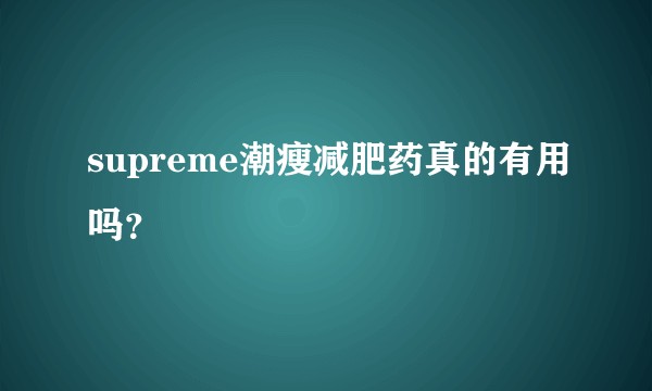 supreme潮瘦减肥药真的有用吗？