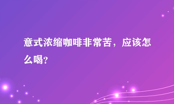 意式浓缩咖啡非常苦，应该怎么喝？