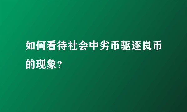 如何看待社会中劣币驱逐良币的现象？