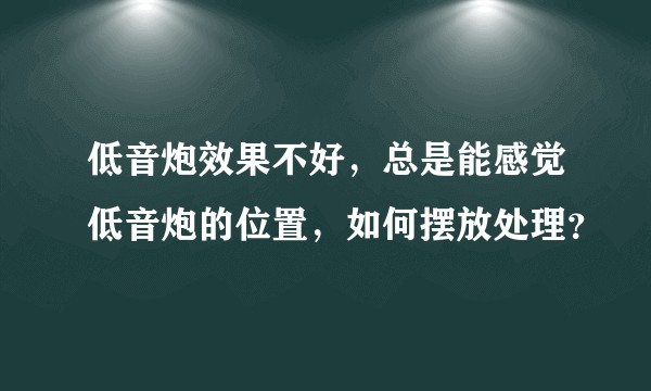 低音炮效果不好，总是能感觉低音炮的位置，如何摆放处理？