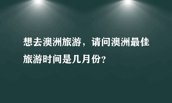 想去澳洲旅游，请问澳洲最佳旅游时间是几月份？