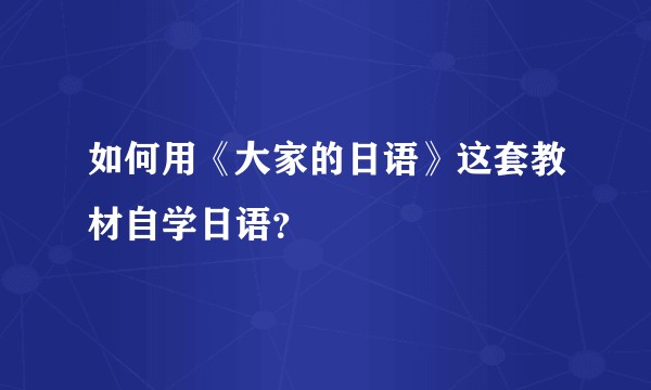 如何用《大家的日语》这套教材自学日语？