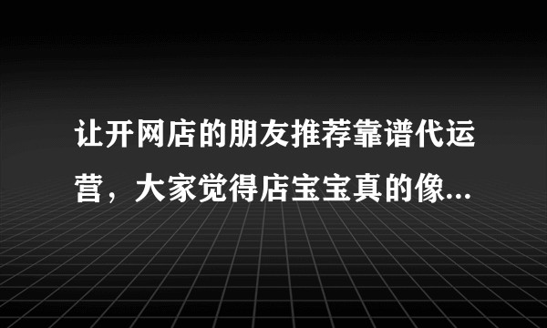 让开网店的朋友推荐靠谱代运营，大家觉得店宝宝真的像朋友说的那样靠谱吗？