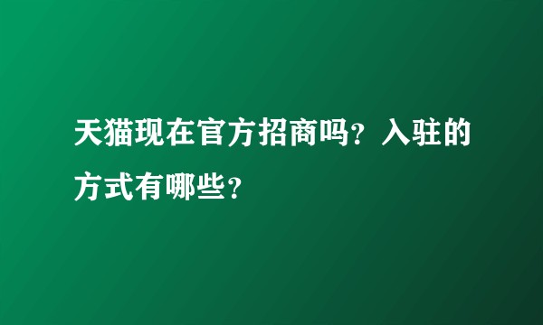 天猫现在官方招商吗？入驻的方式有哪些？