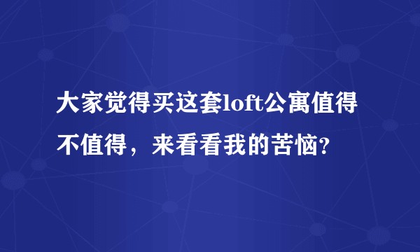 大家觉得买这套loft公寓值得不值得，来看看我的苦恼？