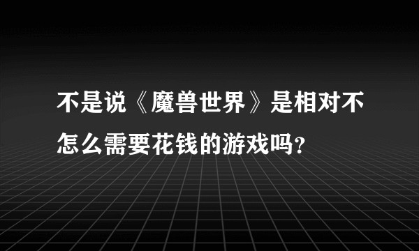不是说《魔兽世界》是相对不怎么需要花钱的游戏吗？