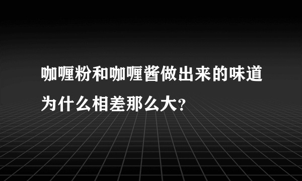 咖喱粉和咖喱酱做出来的味道为什么相差那么大？