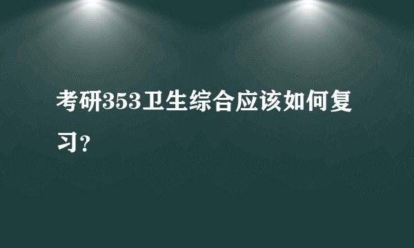 考研353卫生综合应该如何复习？