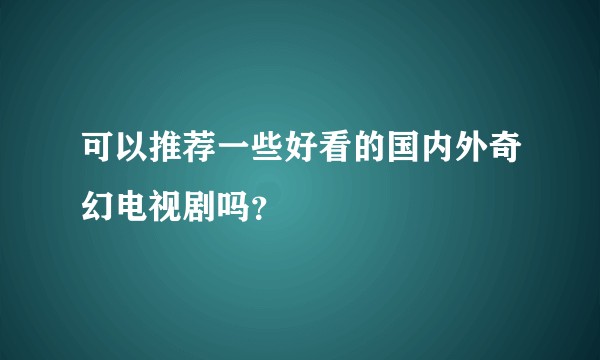 可以推荐一些好看的国内外奇幻电视剧吗？