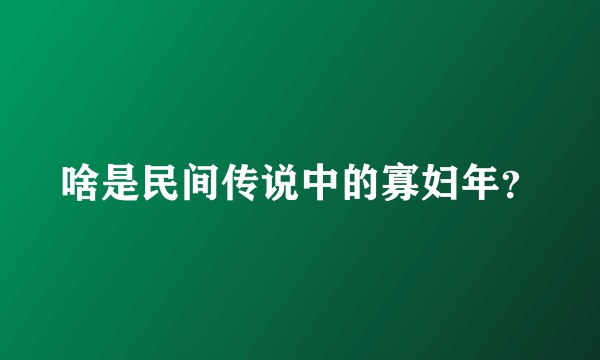 啥是民间传说中的寡妇年？