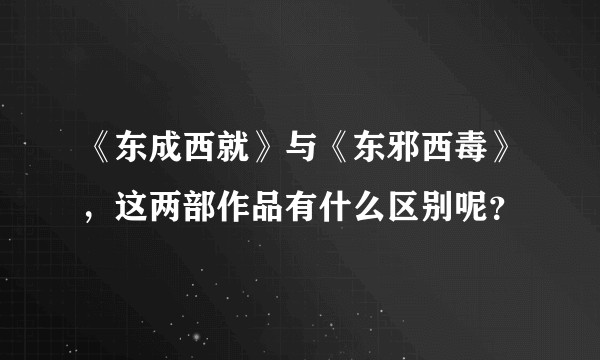 《东成西就》与《东邪西毒》，这两部作品有什么区别呢？