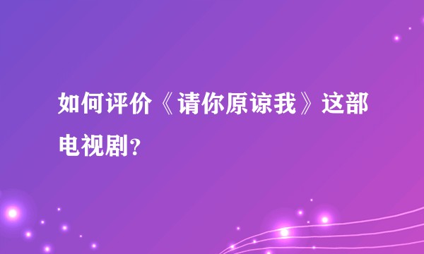 如何评价《请你原谅我》这部电视剧？