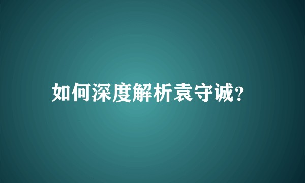 如何深度解析袁守诚？