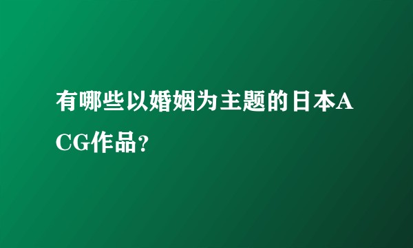 有哪些以婚姻为主题的日本ACG作品？