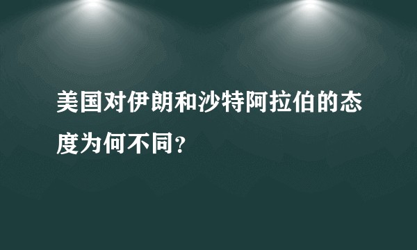 美国对伊朗和沙特阿拉伯的态度为何不同？