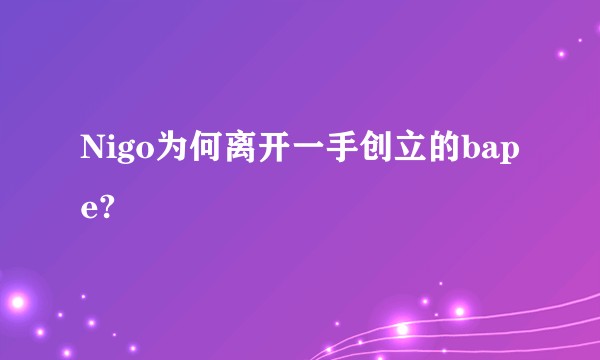 Nigo为何离开一手创立的bape?