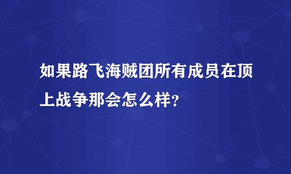 如果路飞海贼团所有成员在顶上战争那会怎么样？