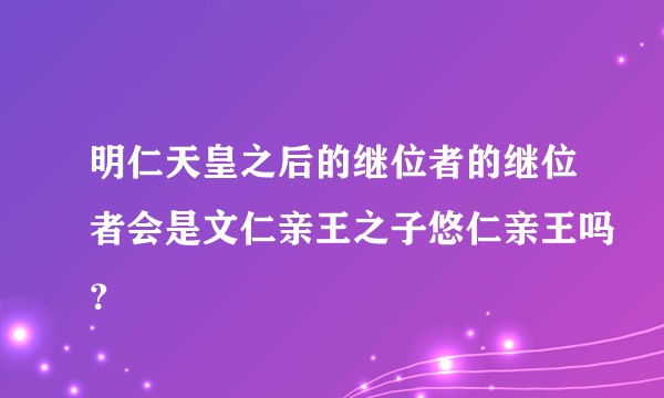 明仁天皇之后的继位者的继位者会是文仁亲王之子悠仁亲王吗？