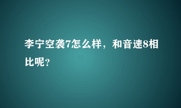 李宁空袭7怎么样，和音速8相比呢？