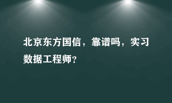 北京东方国信，靠谱吗，实习数据工程师？