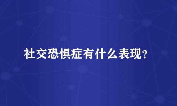 社交恐惧症有什么表现？