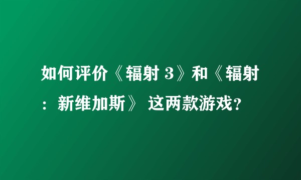 如何评价《辐射 3》和《辐射:新维加斯》 这两款游戏?