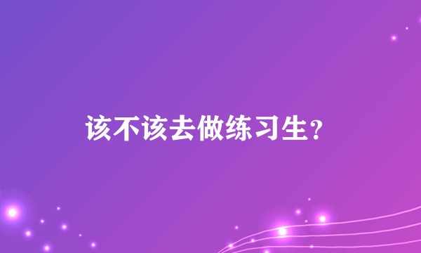 该不该去做练习生？