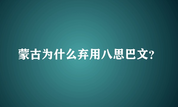 蒙古为什么弃用八思巴文？