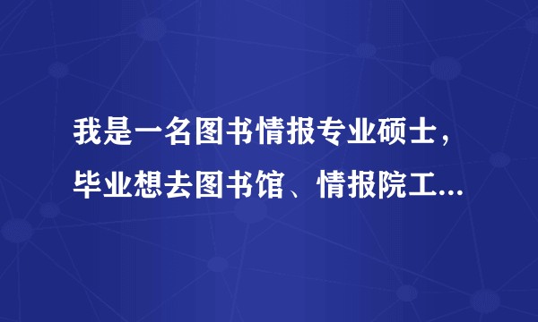 我是一名图书情报专业硕士，毕业想去图书馆、情报院工作，不知道如何准备。有会计基础也在学。求给个建议?