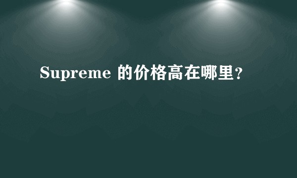 Supreme 的价格高在哪里？