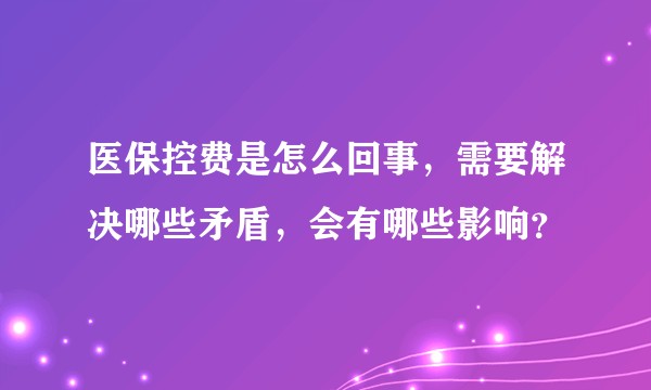 医保控费是怎么回事，需要解决哪些矛盾，会有哪些影响？