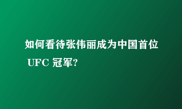 如何看待张伟丽成为中国首位 UFC 冠军?