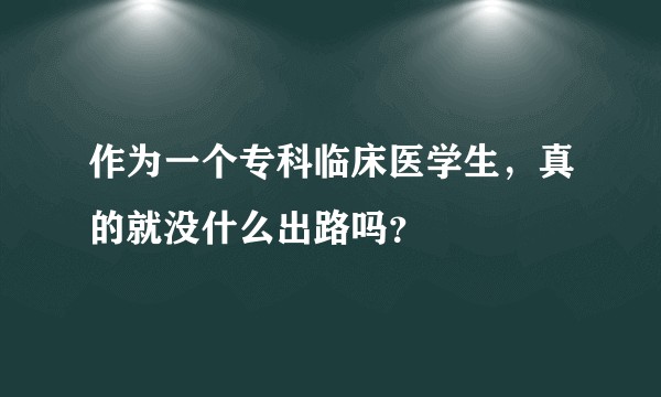 作为一个专科临床医学生，真的就没什么出路吗？