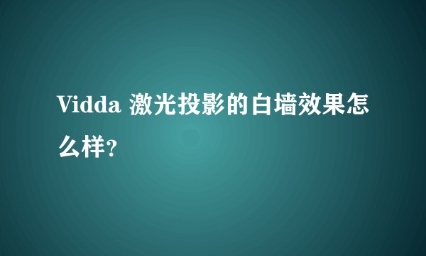 Vidda 激光投影的白墙效果怎么样？