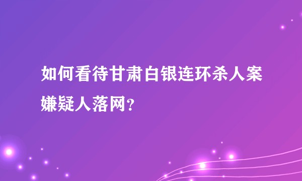 如何看待甘肃白银连环杀人案嫌疑人落网？