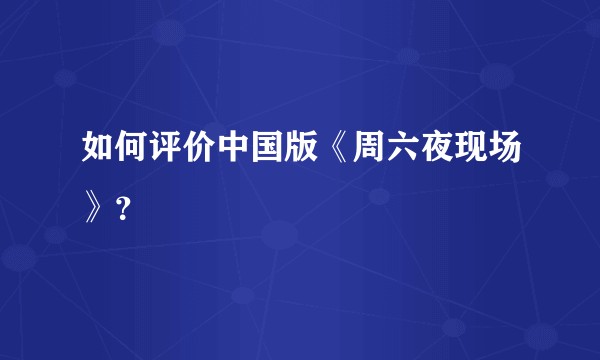 如何评价中国版《周六夜现场》？