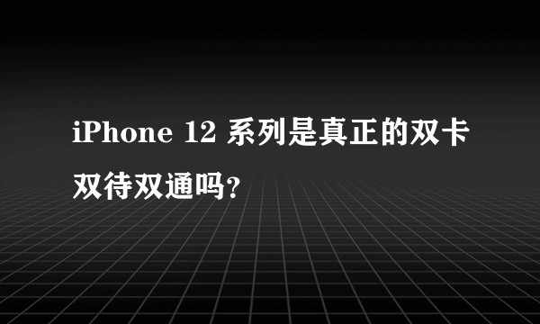 iPhone 12 系列是真正的双卡双待双通吗？