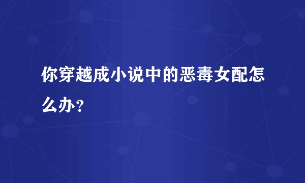 你穿越成小说中的恶毒女配怎么办？