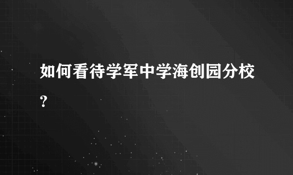 如何看待学军中学海创园分校？