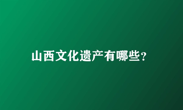 山西文化遗产有哪些？
