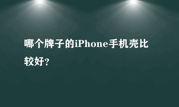 哪个牌子的iPhone手机壳比较好？